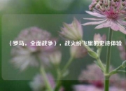〈罗马，全面战争〉，战火纷飞里的史诗体验