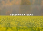 异形虫的神秘世界奇妙历险