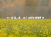 DNF 附魔大全，全方位揭秘附魔奥秘
