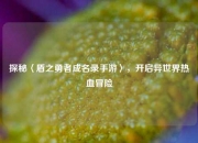 探秘〈盾之勇者成名录手游〉，开启异世界热血冒险