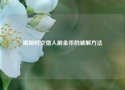 揭秘时空猎人刷金币的破解方法