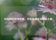 小浣熊百将传攻略，开启热血水浒冒险之旅