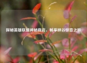 探秘英雄联盟神秘商店，畅享峡谷惊喜之旅