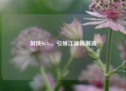 剑侠Style，引领江湖新潮流