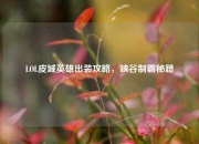 LOL皮城英雄出装攻略，峡谷制霸秘籍