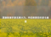 英雄联盟手游无限火力，开启极致狂欢战斗盛宴
