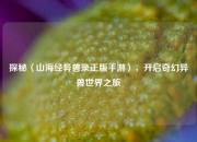 探秘〈山海经异兽录正版手游〉，开启奇幻异兽世界之旅