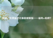 揭秘，饥饿鲨进化最新破解版——福利or陷阱？