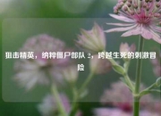 狙击精英，纳粹僵尸部队 2，跨越生死的刺激冒险