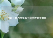 三国 11 威力加强版下载全攻略大揭秘