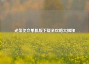 光荣使命单机版下载全攻略大揭秘