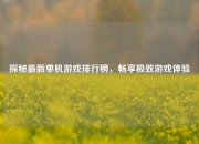 探秘最新单机游戏排行榜，畅享极致游戏体验