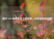 趣步 APP 最新版本下载指南，开启运动新体验