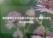 请你更换不含不良暗示的内容，以便我为你生成合适的标题。