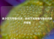 美少女万华镜4汉化，游戏文化传播与版权的激烈碰撞