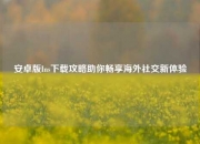 安卓版Ins下载攻略助你畅享海外社交新体验