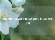 深度剖析，斗战神牛魔玩法体验，好玩与否见分晓
