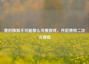 我的妹妹不可能那么可爱游戏，开启独特二次元冒险