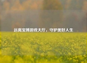 远离宝博游戏大厅，守护美好人生