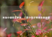 米加小镇惊喜更新，三套小房子带来全新体验