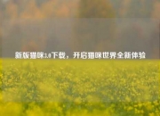 新版猫咪3.0下载，开启猫咪世界全新体验