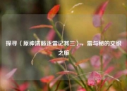 探寻〈原神清籁逐雷记其三〉，雷与秘的交织之旅