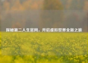 探秘第二人生官网，开启虚拟世界全新之旅