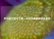罗马复兴官方下载，开启经典策略游戏冒险