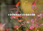 王者荣耀鹰眼护卫队申请全攻略