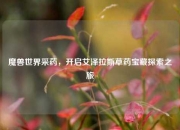 魔兽世界采药，开启艾泽拉斯草药宝藏探索之旅