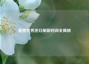 魔兽世界逐日刷新时间全揭秘