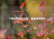 下载经典超级玛丽，重温童年欢乐