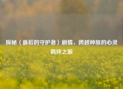 探秘〈最后的守护者〉剧情，跨越种族的心灵羁绊之旅