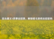 街头霸王X铁拳出招表，解锁格斗游戏出招密码
