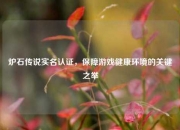 炉石传说实名认证，保障游戏健康环境的关键之举