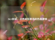 2K13扣篮，点燃虚拟赛场的热血激情