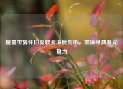 魔兽世界怀旧服职业深度剖析，重温经典多元魅力
