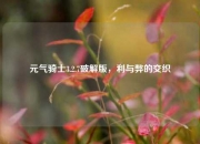 元气骑士3.2.7破解版，利与弊的交织