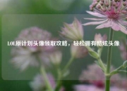 LOL原计划头像领取攻略，轻松拥有酷炫头像