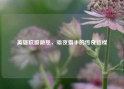 英雄联盟薇恩，暗夜猎手的传奇征程