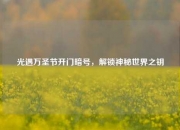 光遇万圣节开门暗号，解锁神秘世界之钥