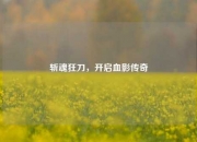 斩魂狂刀，开启血影传奇