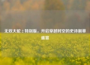 无双大蛇 2 特别版，开启穿越时空的史诗割草盛宴