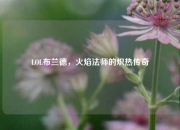 LOL布兰德，火焰法师的炽热传奇