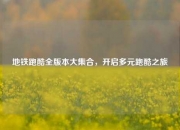 地铁跑酷全版本大集合，开启多元跑酷之旅