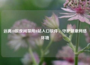 远离18款夜间禁用B站入口软件，守护健康网络环境