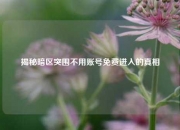 揭秘暗区突围不用账号免费进入的真相