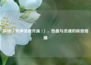 探寻〈死神灵魂升温 7〉，热血与灵魂的极致碰撞