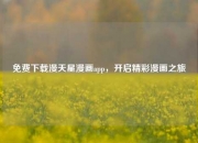 免费下载漫天星漫画app，开启精彩漫画之旅