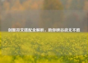 剑姬符文搭配全解析，助你峡谷战无不胜